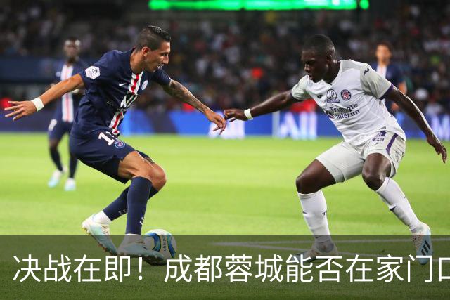 决战在即！成都蓉城能否在家门口封冠？