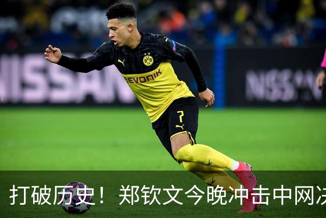 打破历史！郑钦文今晚冲击中网决赛，誓战世界第19！