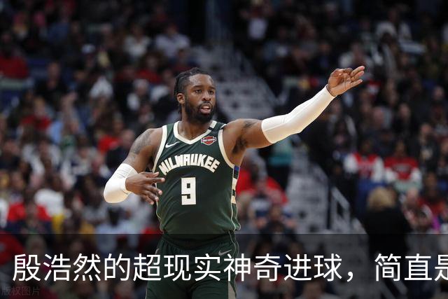 殷浩然的超现实神奇进球，简直是篮球界的孙悟空！