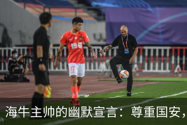 海牛主帅的幽默宣言：尊重国安，训练有成效！